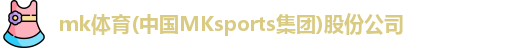 mk体育(中国MKsports集团)股份公司